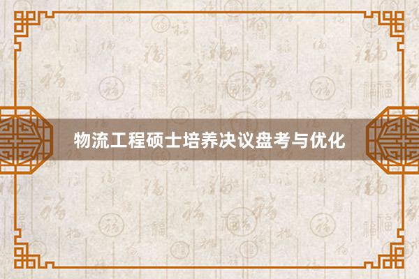 物流工程硕士培养决议盘考与优化