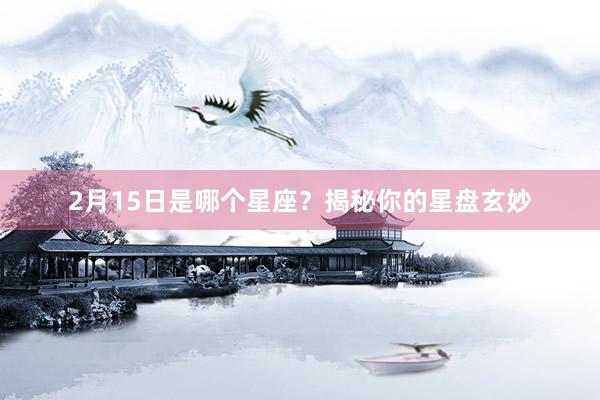 2月15日是哪个星座？揭秘你的星盘玄妙