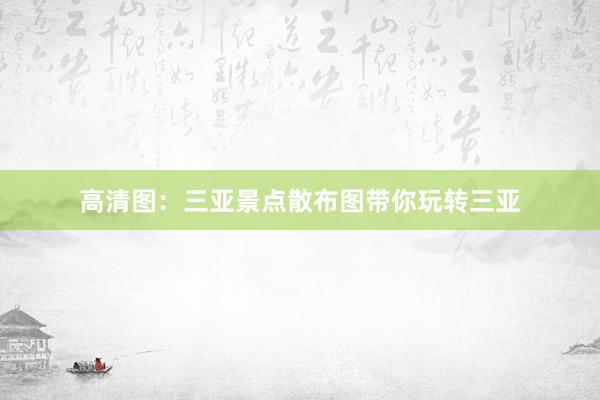 高清图：三亚景点散布图带你玩转三亚
